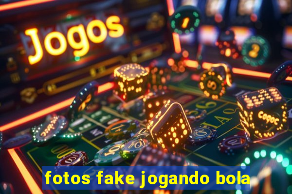 fotos fake jogando bola